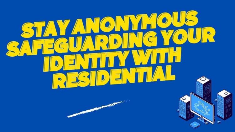 Stay Anonymous: Safeguarding Your Identity with Residential Proxies