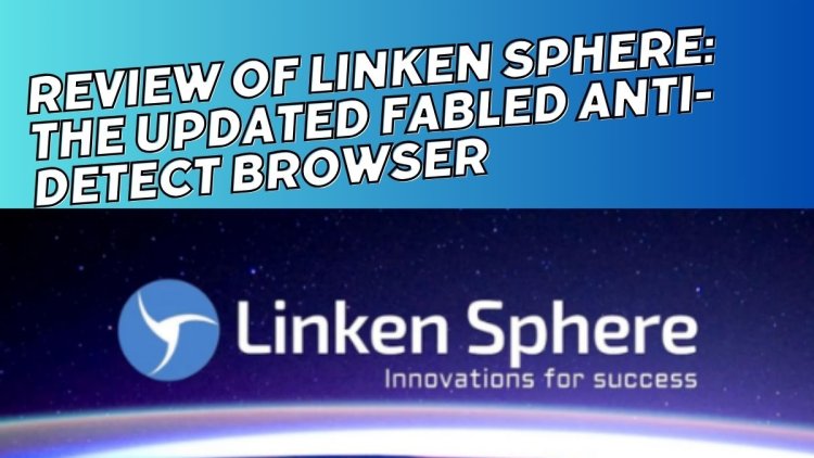 Review of Linken Sphere: The Updated Fabled Anti-Detect Browser