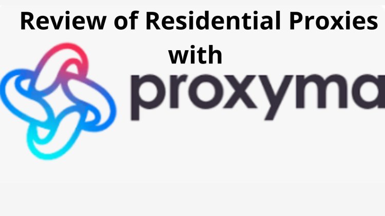 Review of Residential Proxies with PROXYMA.io