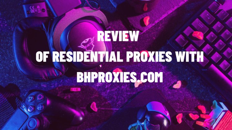 Review of Residential Proxies with bhproxies.com