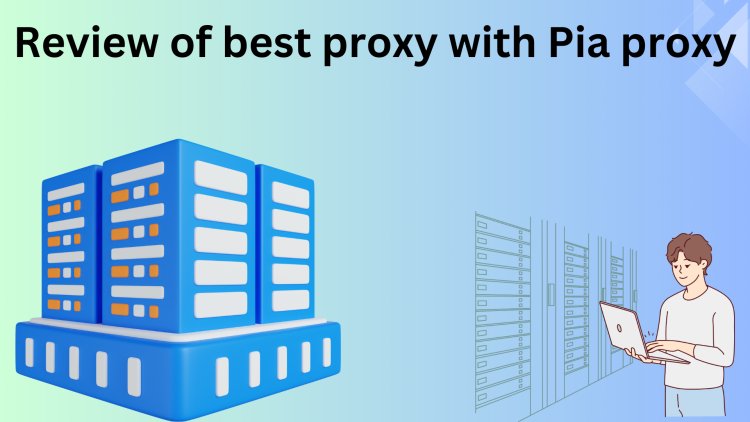 Review of best proxy with piaproxy