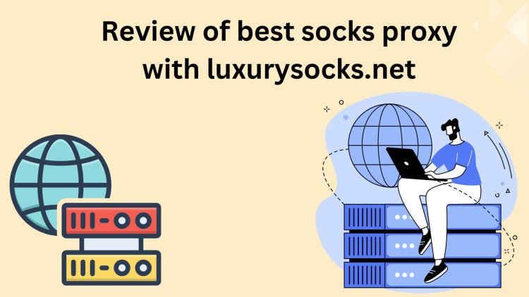 Review of best socks proxy with luxurysocks.net