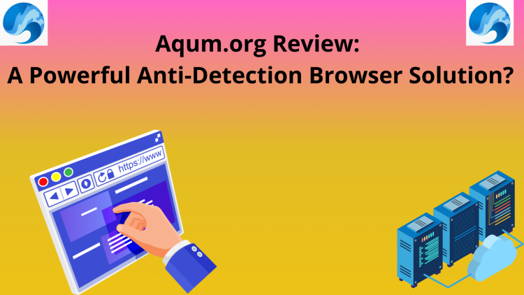 Aqum.org Review: A Powerful Anti-Detection Browser Solution?