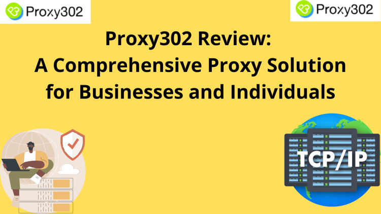 Proxy302 Review: A Comprehensive Proxy Solution for Businesses and Individuals