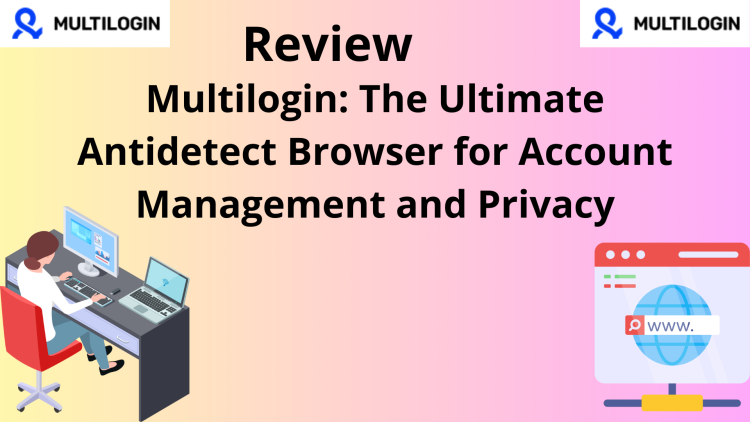 Multilogin: The Ultimate Antidetect Browser for Account Management and Privacy