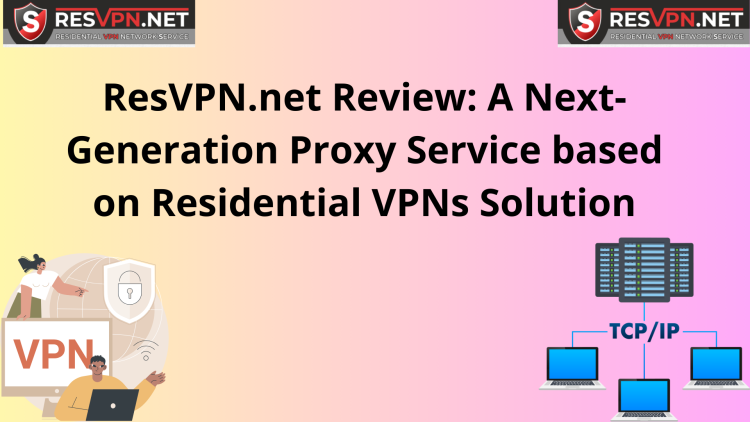 ResVPN.net Review: A Next-Generation Proxy Service based on Residential VPNs Solution